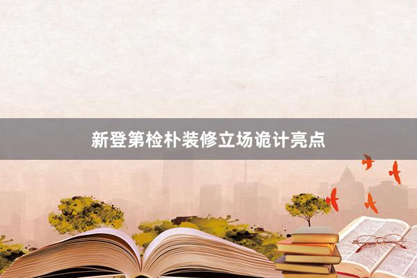 新登第检朴装修立场诡计亮点
