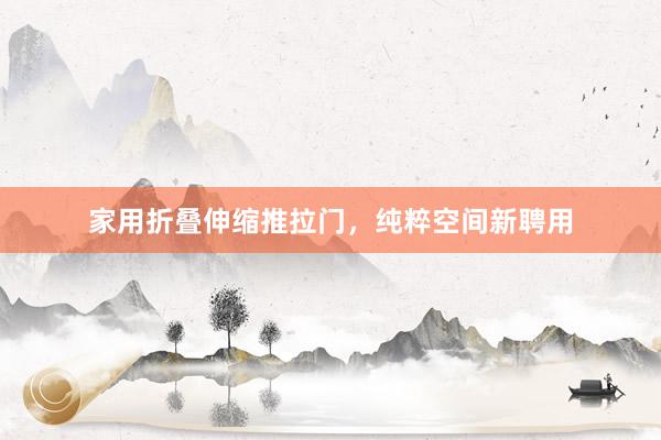家用折叠伸缩推拉门，纯粹空间新聘用