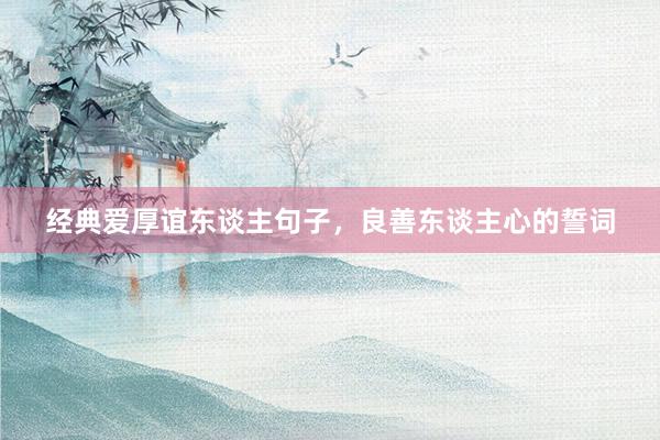经典爱厚谊东谈主句子，良善东谈主心的誓词