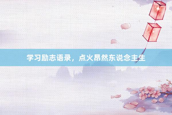 学习励志语录，点火昂然东说念主生