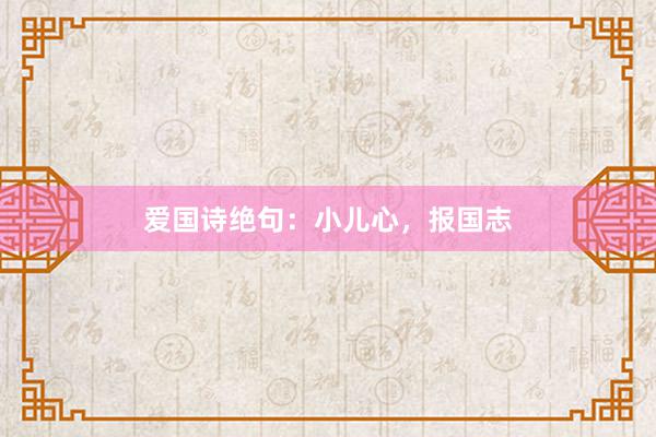 爱国诗绝句：小儿心，报国志