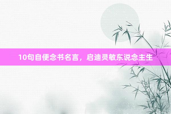 10句自便念书名言，启迪灵敏东说念主生