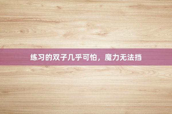 练习的双子几乎可怕，魔力无法挡