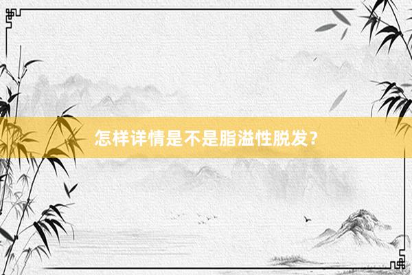怎样详情是不是脂溢性脱发？