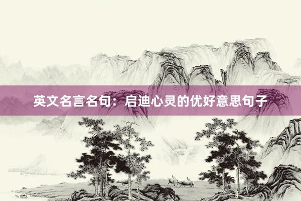 英文名言名句：启迪心灵的优好意思句子
