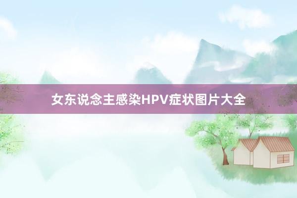 女东说念主感染HPV症状图片大全