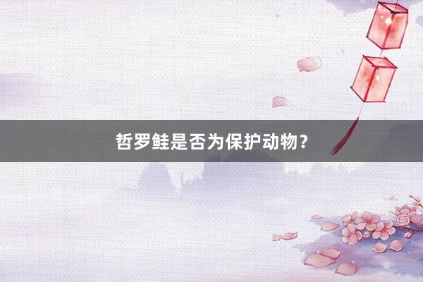 哲罗鲑是否为保护动物？