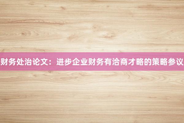财务处治论文:进步企业财务有洽商才略的策略参议