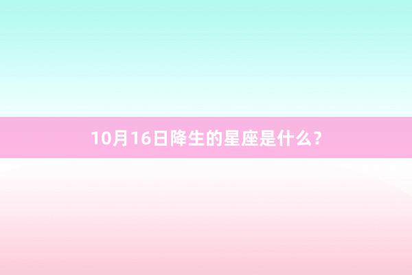 10月16日降生的星座是什么？