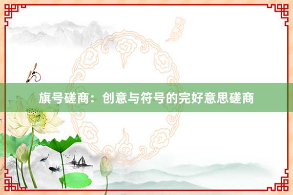 旗号磋商：创意与符号的完好意思磋商